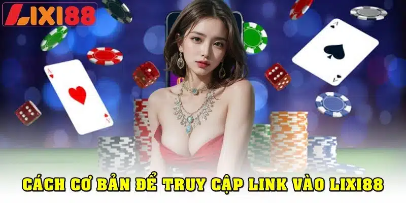 Những cách cơ bản để truy cập link vào Lixi88