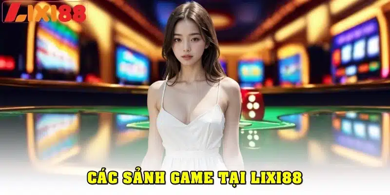 Các sảnh game nổi bật tại Lixi88 là gì?